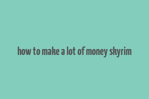 how to make a lot of money skyrim