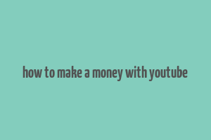 how to make a money with youtube