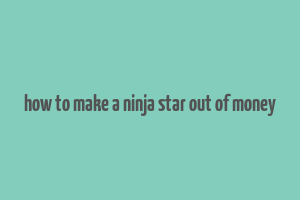 how to make a ninja star out of money