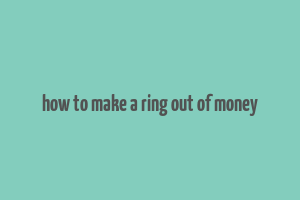 how to make a ring out of money