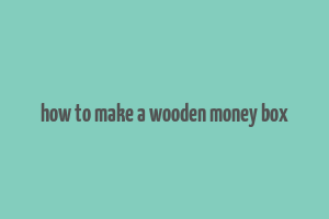 how to make a wooden money box