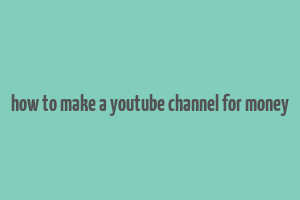 how to make a youtube channel for money