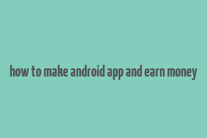 how to make android app and earn money