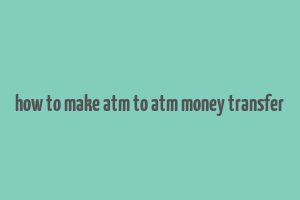 how to make atm to atm money transfer