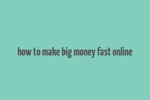 how to make big money fast online