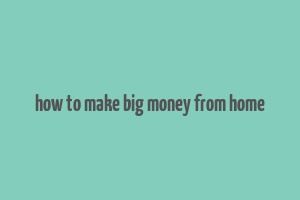 how to make big money from home