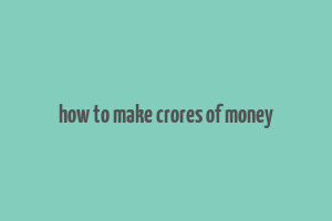 how to make crores of money