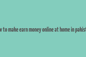 how to make earn money online at home in pakistan