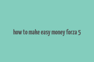 how to make easy money forza 5