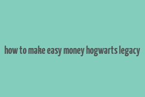 how to make easy money hogwarts legacy