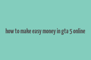 how to make easy money in gta 5 online