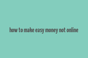 how to make easy money not online