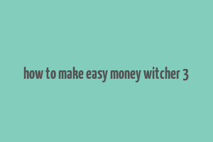 how to make easy money witcher 3