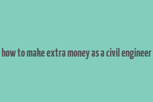 how to make extra money as a civil engineer