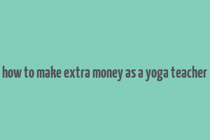 how to make extra money as a yoga teacher