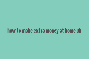 how to make extra money at home uk