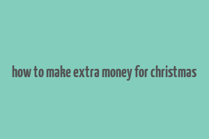 how to make extra money for christmas