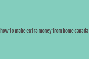 how to make extra money from home canada