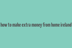 how to make extra money from home ireland