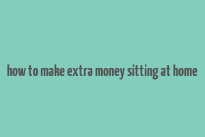 how to make extra money sitting at home