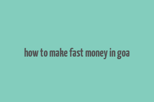 how to make fast money in goa