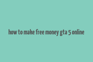 how to make free money gta 5 online