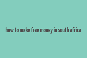 how to make free money in south africa