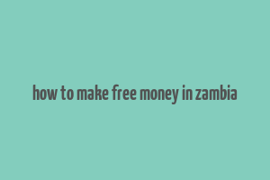 how to make free money in zambia