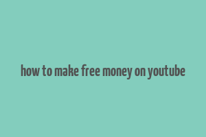 how to make free money on youtube