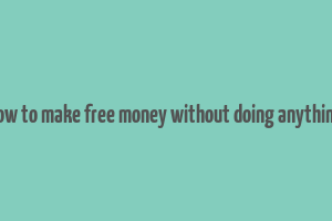 how to make free money without doing anything