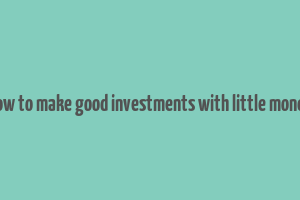 how to make good investments with little money