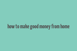 how to make good money from home