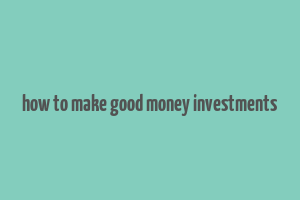 how to make good money investments