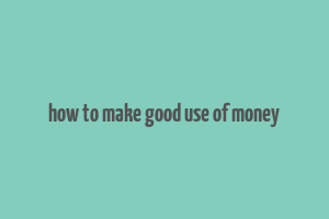 how to make good use of money