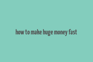 how to make huge money fast