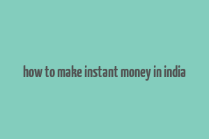 how to make instant money in india