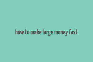 how to make large money fast