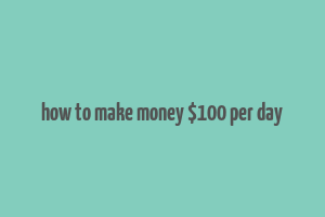 how to make money $100 per day