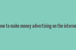 how to make money advertising on the internet