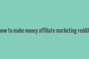 how to make money affiliate marketing reddit