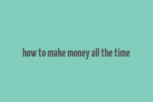 how to make money all the time