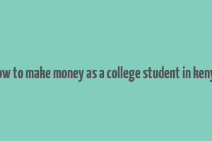 how to make money as a college student in kenya