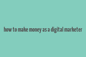 how to make money as a digital marketer