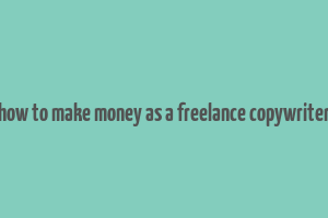 how to make money as a freelance copywriter