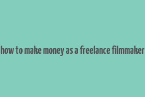 how to make money as a freelance filmmaker