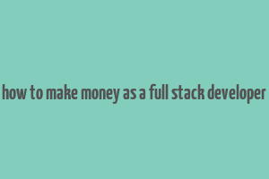 how to make money as a full stack developer