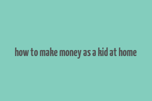 how to make money as a kid at home