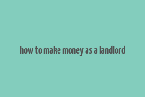 how to make money as a landlord