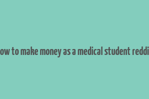 how to make money as a medical student reddit