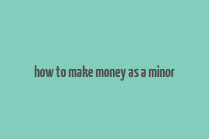 how to make money as a minor